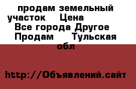 продам земельный участок  › Цена ­ 60 000 - Все города Другое » Продам   . Тульская обл.